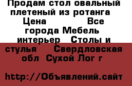 Продам стол овальный плетеный из ротанга › Цена ­ 48 650 - Все города Мебель, интерьер » Столы и стулья   . Свердловская обл.,Сухой Лог г.